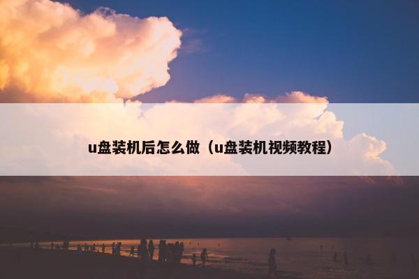 u盘装机后怎么做（u盘装机视频教程）