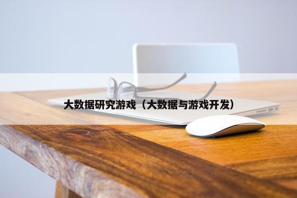 大数据研究游戏（大数据与游戏开发）
