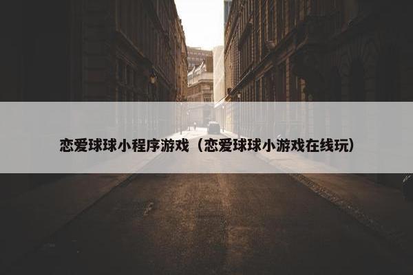 恋爱球球小程序游戏（恋爱球球小游戏在线玩）