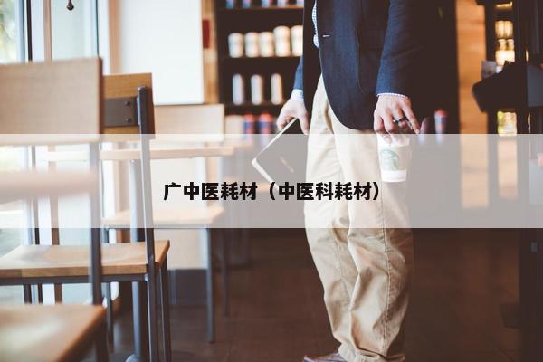 广中医耗材（中医科耗材）