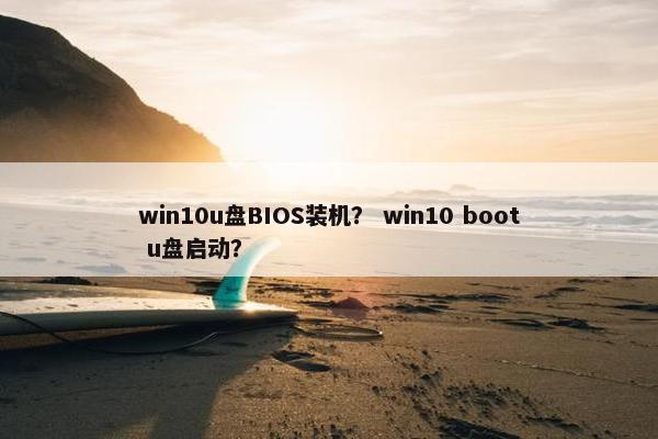 win10u盘BIOS装机？ win10 boot u盘启动？