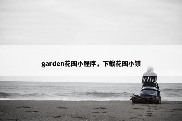 garden花园小程序，下载花园小镇
