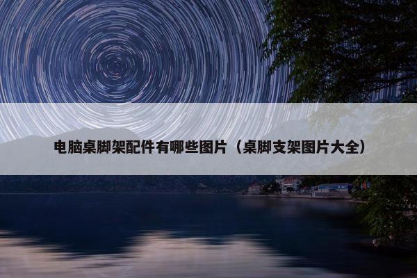 电脑桌脚架配件有哪些图片（桌脚支架图片大全）