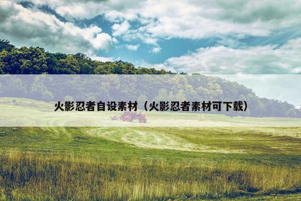 火影忍者自设素材（火影忍者素材可下载）