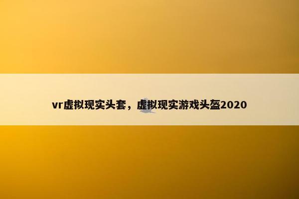 vr虚拟现实头套，虚拟现实游戏头盔2020