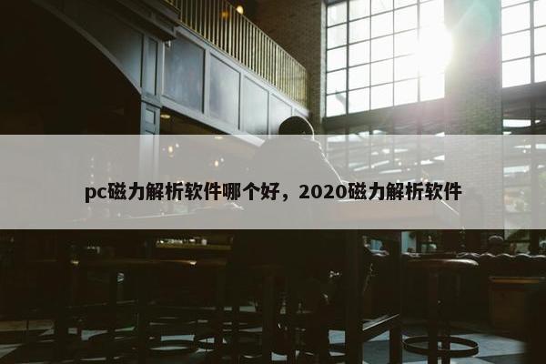 pc磁力解析软件哪个好，2020磁力解析软件