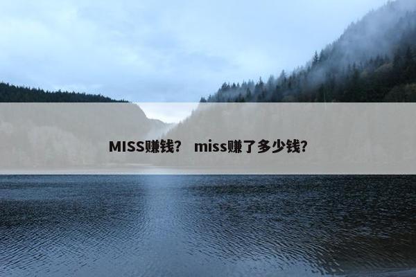MISS赚钱？ miss赚了多少钱？
