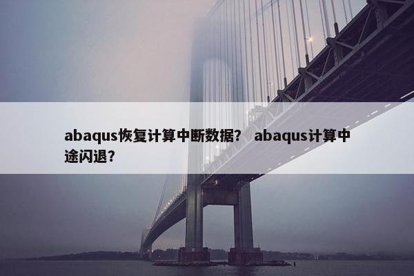 abaqus恢复计算中断数据？ abaqus计算中途闪退？