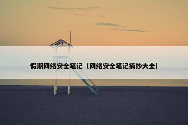假期网络安全笔记（网络安全笔记摘抄大全）