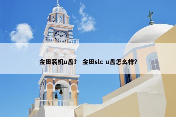 金田装机u盘？ 金田slc u盘怎么样？