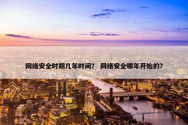 网络安全时期几年时间？ 网络安全哪年开始的？