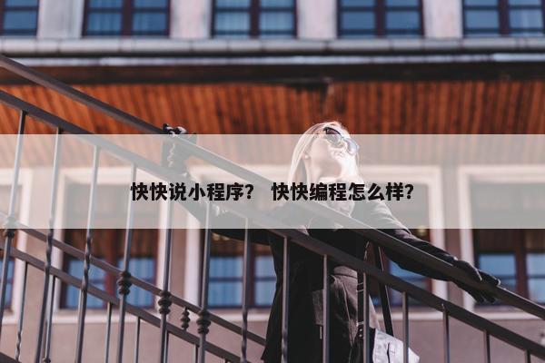 快快说小程序？ 快快编程怎么样？