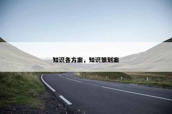 知识各方案，知识策划案