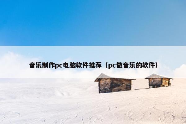 音乐制作pc电脑软件推荐（pc做音乐的软件）