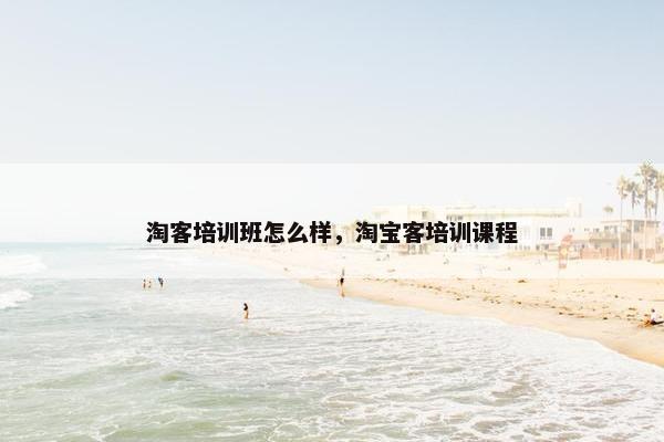 淘客培训班怎么样，淘宝客培训课程