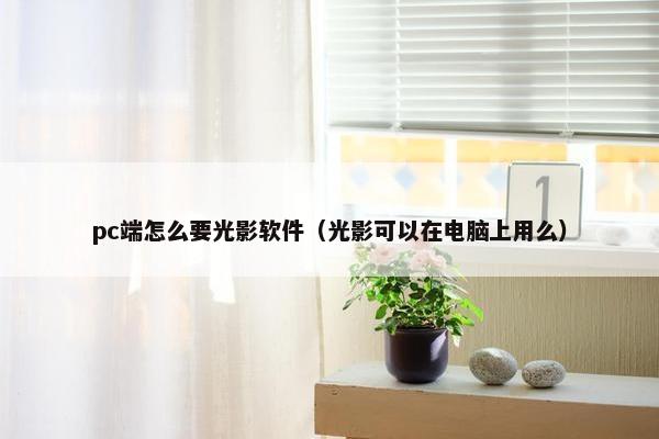 pc端怎么要光影软件（光影可以在电脑上用么）