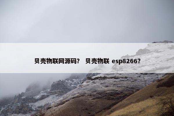 贝壳物联网源码？ 贝壳物联 esp8266？
