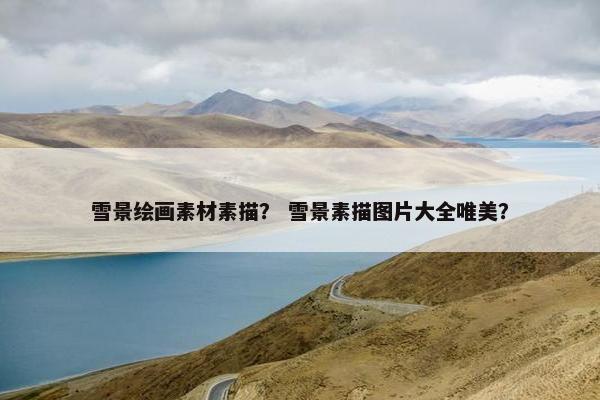 雪景绘画素材素描？ 雪景素描图片大全唯美？