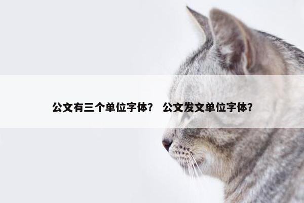 公文有三个单位字体？ 公文发文单位字体？