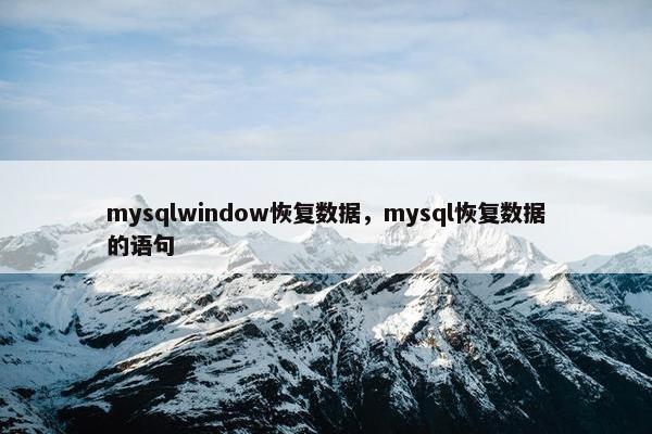 mysqlwindow恢复数据，mysql恢复数据的语句
