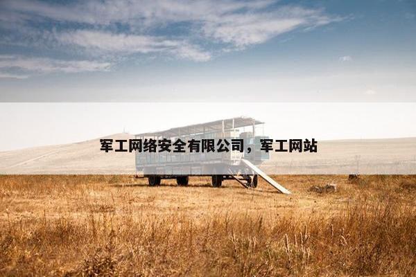 军工网络安全有限公司，军工网站
