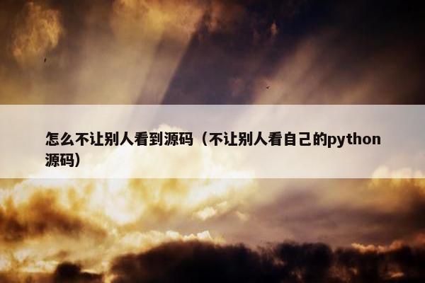 怎么不让别人看到源码（不让别人看自己的python源码）