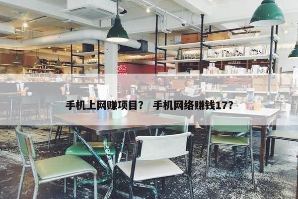 手机上网赚项目？ 手机网络赚钱17？