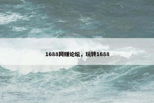 1688网赚论坛，玩转1688